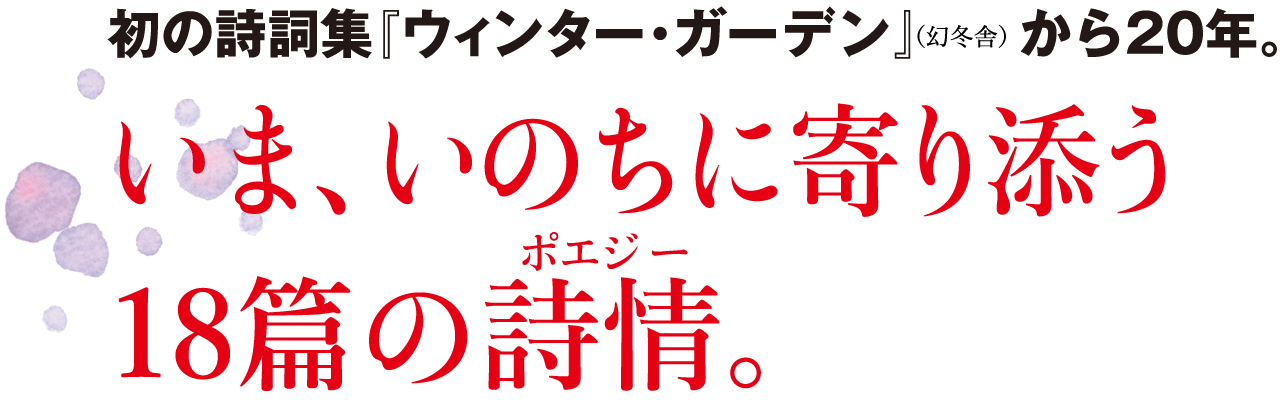 初の詩詞集『ウィンター・ガーデン』から20年。いま、いのちに寄り添う18篇の詩情（ポエジー）。