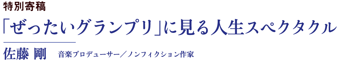 「ぜったいグランプリ」に見る人生スペクタクル｜佐藤 剛