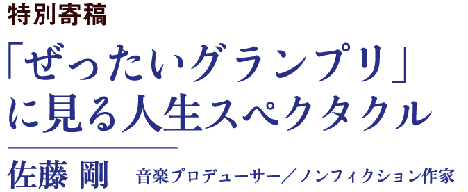「ぜったいグランプリ」に見る人生スペクタクル｜佐藤 剛