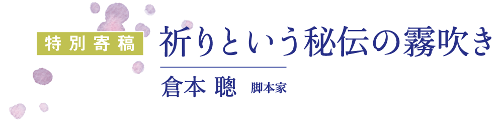 特別寄稿：祈りという秘伝の霧吹き｜倉本聰（クラモトソウ） 脚本家