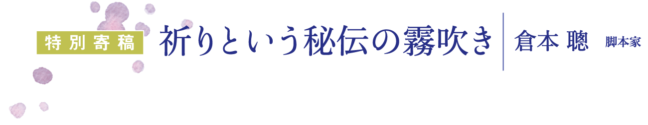 特別寄稿：祈りという秘伝の霧吹き｜倉本聰（クラモトソウ） 脚本家